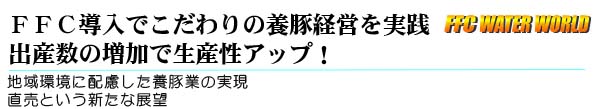 ＦＦＣ導入でこだわりの養豚経営を実践 出産数の増加で生産性アップ！