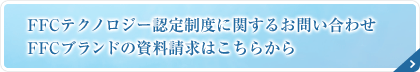 FFCテクノロジー認定制度に関するお問い合わせ FFCブランドの資料請求はこちらから