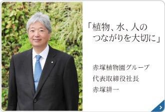 「植物、水、人のつながりを大切に」 赤塚グループ 代表取締役社長 赤塚耕一