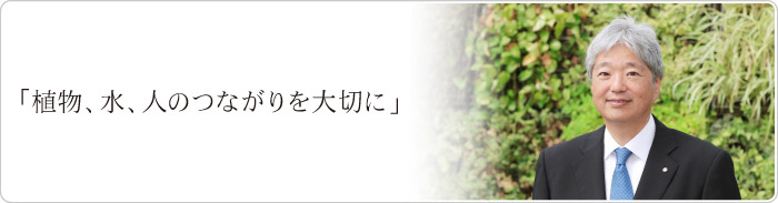 「植物、水、人のつながりを大切に」